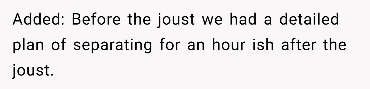 Added: Before the joust we had a detailed plan of separating for an hour ish after the joust.