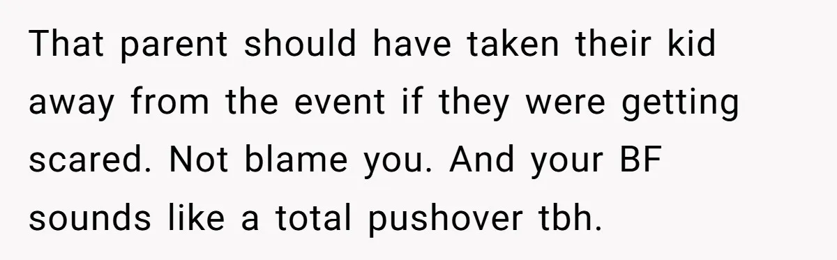 That parent should have taken their kid away from the event if they were getting scared. Not blame you. And your BF sounds like a total pushover tbh.