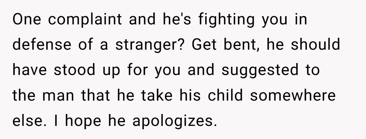 One complaint and he's fighting you in defense of a stranger? Get bent, he should have stood up for you and suggested to the man that he take his child...