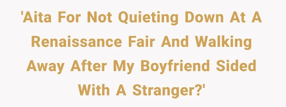 'AITA for not quieting down at a Renaissance fair and walking away after my boyfriend sided with a stranger?'