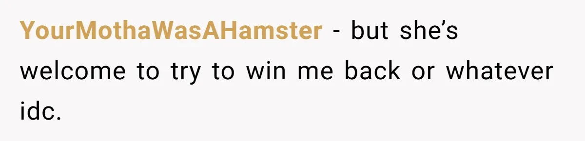 YourMothaWasAHamster − but she’s welcome to try to win me back or whatever idc.