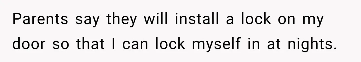 Parents say they will install a lock on my door so that I can lock myself in at nights.