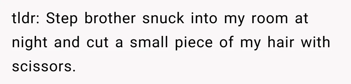 tldr: Step brother snuck into my room at night and cut a small piece of my hair with scissors.