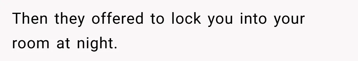 Then they offered to lock you into your room at night.