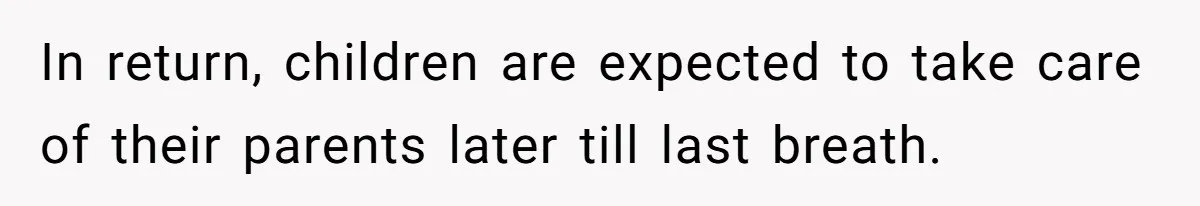 In return, children are expected to take care of their parents later till last breath.