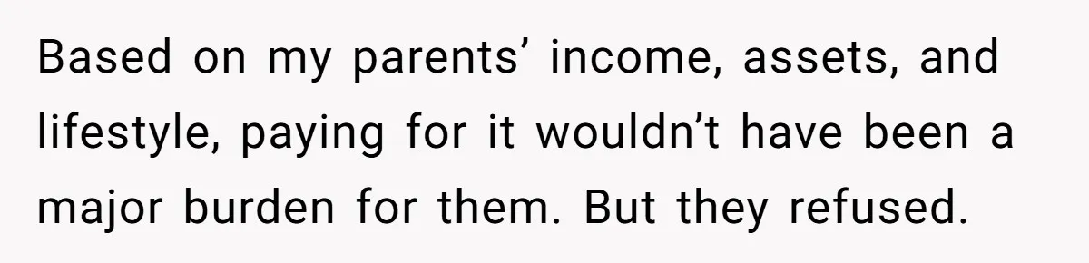 Based on my parents’ income, assets, and lifestyle, paying for it wouldn’t have been a major burden for them. But they refused.