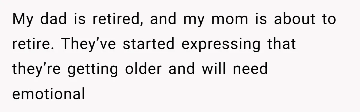 My dad is retired, and my mom is about to retire. They’ve started expressing that they’re getting older and will need emotional