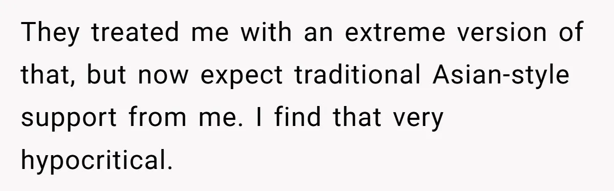 They treated me with an extreme version of that, but now expect traditional Asian-style support from me. I find that very hypocritical.
