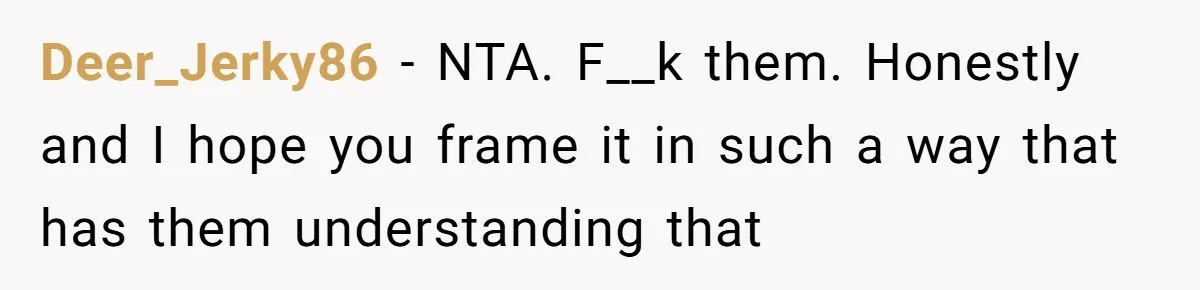 Deer_Jerky86 − NTA. F__k them. Honestly and I hope you frame it in such a way that has them understanding that