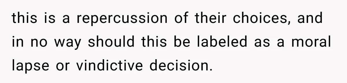 this is a repercussion of their choices, and in no way should this be labeled as a moral lapse or vindictive decision.