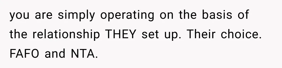 you are simply operating on the basis of the relationship THEY set up. Their choice. FAFO and NTA.