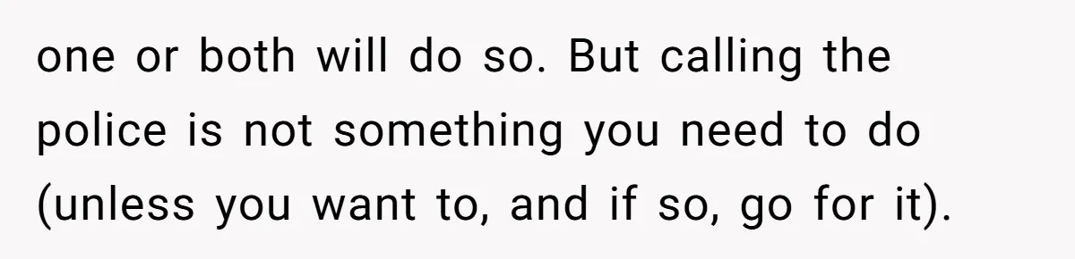 one or both will do so. But calling the police is not something you need to do (unless you want to, and if so, go for it).