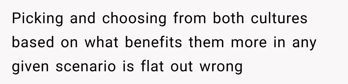 Picking and choosing from both cultures based on what benefits them more in any given scenario is flat out wrong