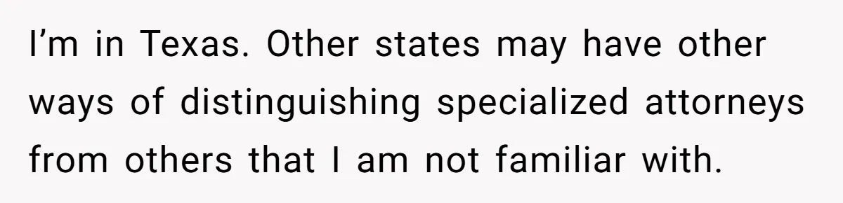 I’m in Texas. Other states may have other ways of distinguishing specialized attorneys from others that I am not familiar with.