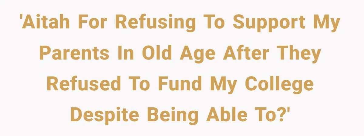 'AITAH for refusing to support my parents in old age after they refused to fund my college despite being able to?'