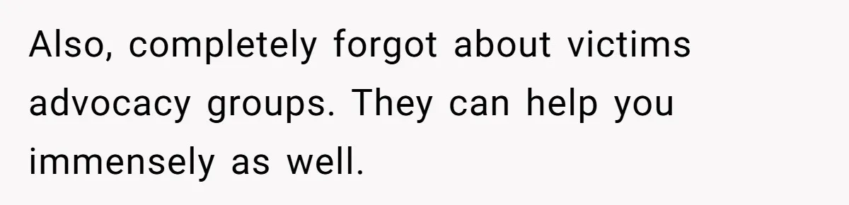 Also, completely forgot about victims advocacy groups. They can help you immensely as well.