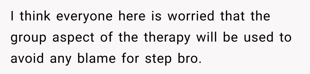 I think everyone here is worried that the group aspect of the therapy will be used to avoid any blame for step bro.