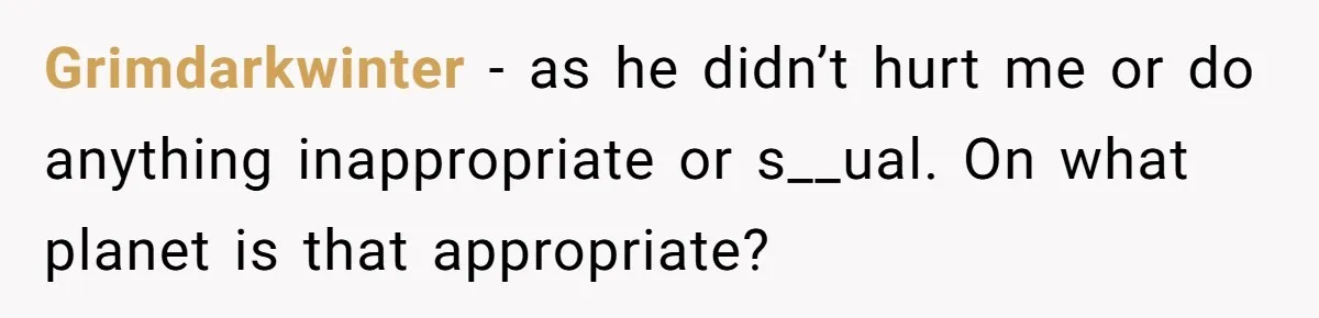 Grimdarkwinter − as he didn’t hurt me or do anything inappropriate or s__ual. On what planet is that appropriate?