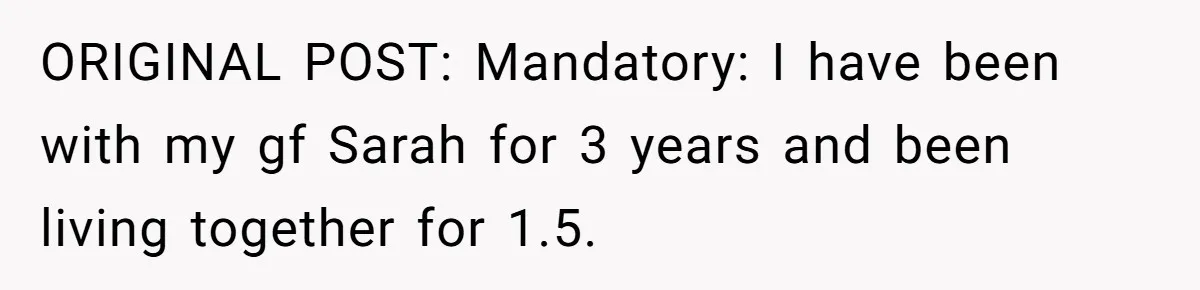 ORIGINAL POST: Mandatory: I have been with my gf Sarah for 3 years and been living together for 1.5.