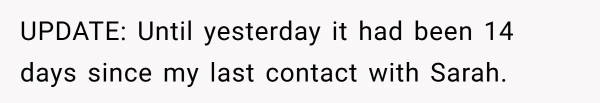 UPDATE: Until yesterday it had been 14 days since my last contact with Sarah.