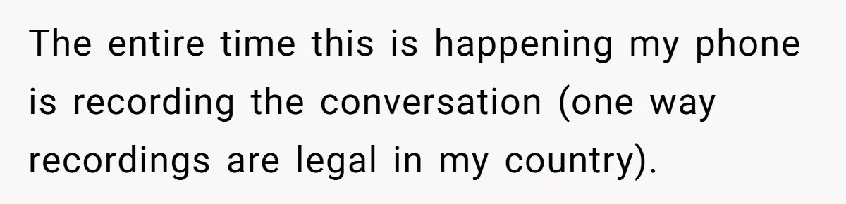 The entire time this is happening my phone is recording the conversation (one way recordings are legal in my country).