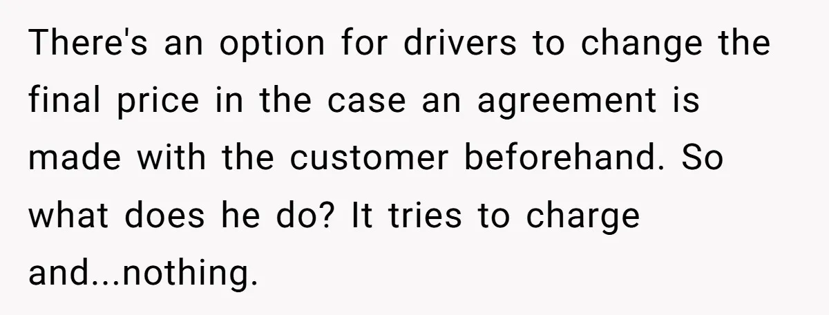 There's an option for drivers to change the final price in the case an agreement is made with the customer beforehand. So what does he do? It tries to charge...
