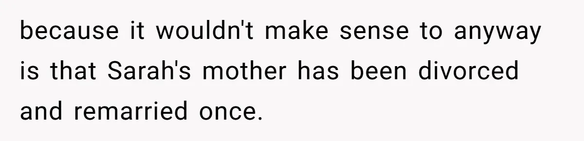 because it wouldn't make sense to anyway is that Sarah's mother has been divorced and remarried once.