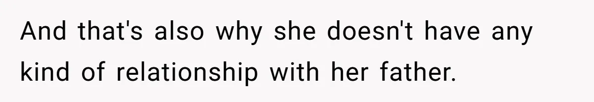 And that's also why she doesn't have any kind of relationship with her father.