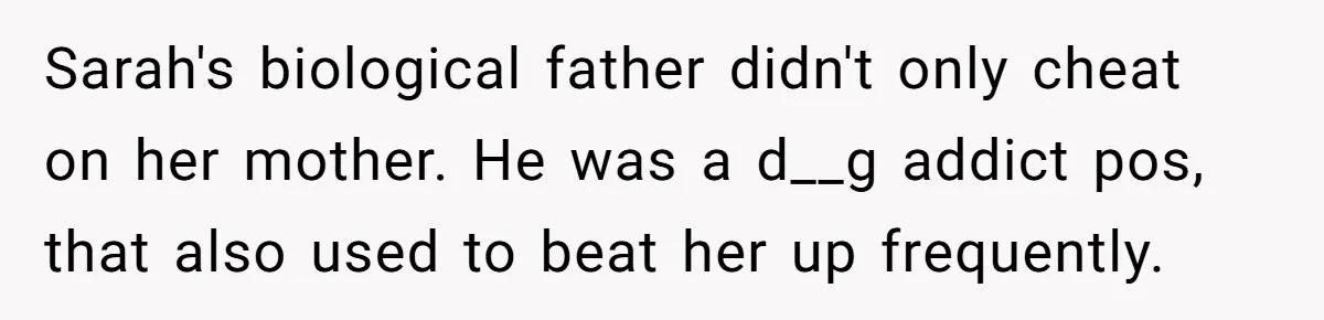 Sarah's biological father didn't only cheat on her mother. He was a d__g addict pos, that also used to beat her up frequently.
