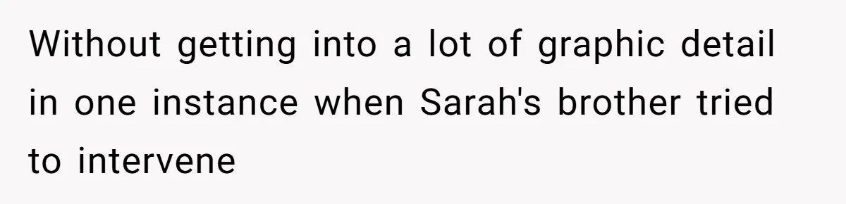 Without getting into a lot of graphic detail in one instance when Sarah's brother tried to intervene