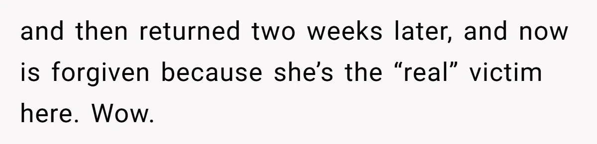 and then returned two weeks later, and now is forgiven because she’s the “real” victim here. Wow.