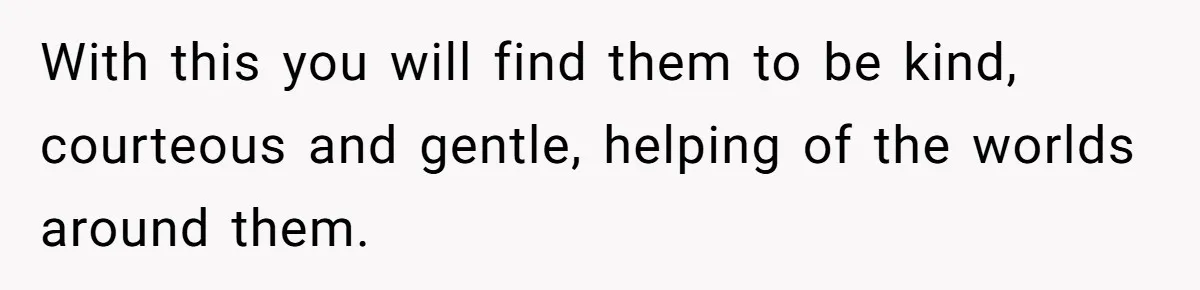 With this you will find them to be kind, courteous and gentle, helping of the worlds around them.