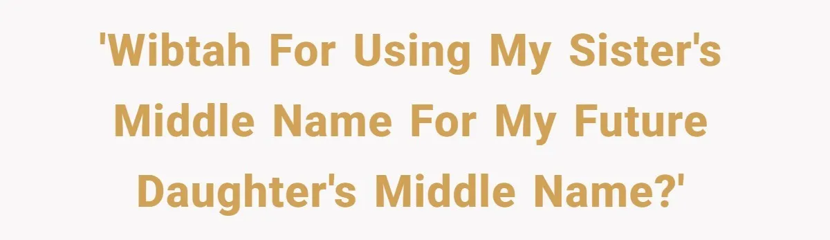 'WIBTAH for using my sister's middle name for my future daughter's middle name?'