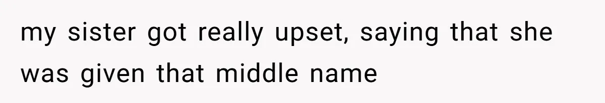 my sister got really upset, saying that she was given that middle name