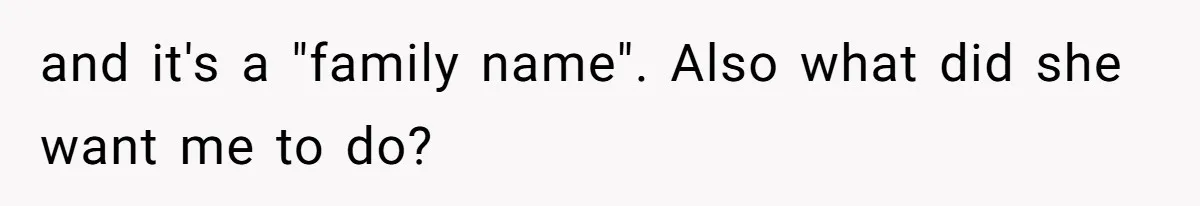 and it's a "family name". Also what did she want me to do?