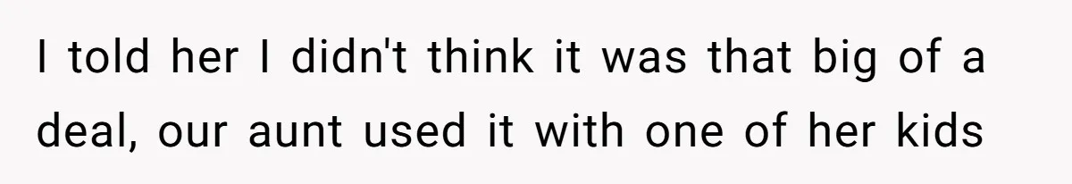 I told her I didn't think it was that big of a deal, our aunt used it with one of her kids