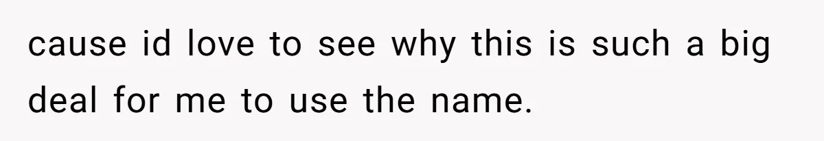 cause id love to see why this is such a big deal for me to use the name.