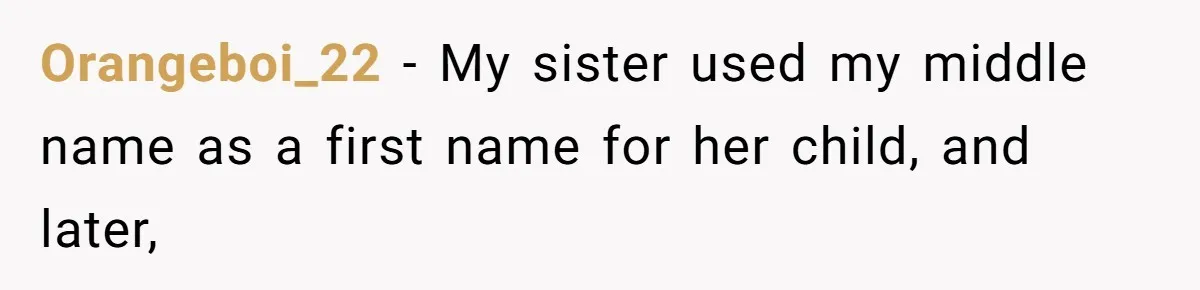 Orangeboi_22 − My sister used my middle name as a first name for her child, and later,
