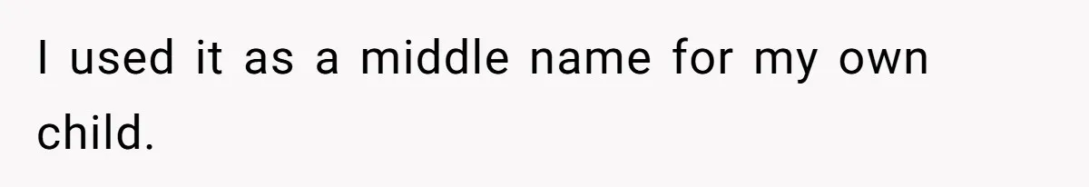 I used it as a middle name for my own child.