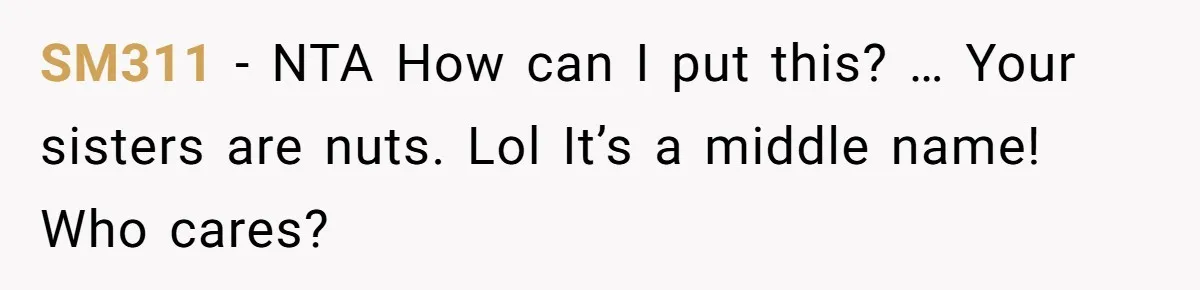 SM311 − NTA How can I put this? … Your sisters are nuts. Lol It’s a middle name! Who cares?