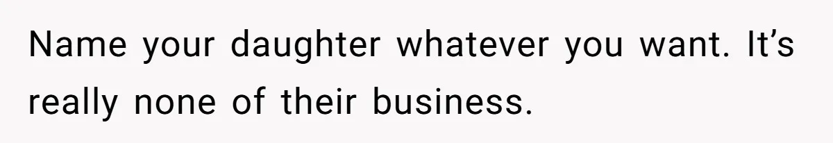 Name your daughter whatever you want. It’s really none of their business.