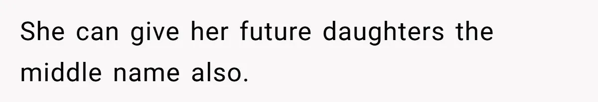 She can give her future daughters the middle name also.