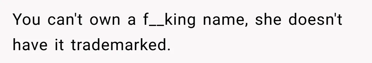 You can't own a f__king name, she doesn't have it trademarked.
