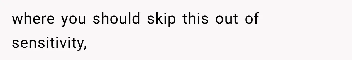 where you should skip this out of sensitivity,