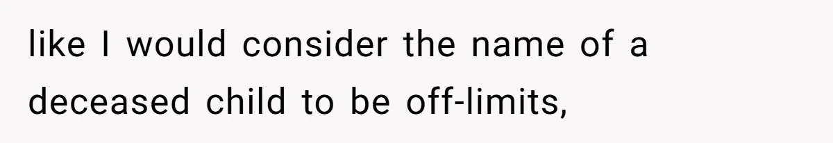 like I would consider the name of a deceased child to be off-limits,
