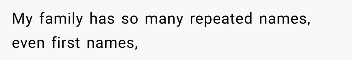 My family has so many repeated names, even first names,