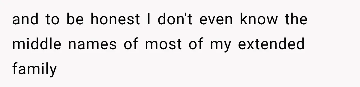 and to be honest I don't even know the middle names of most of my extended family