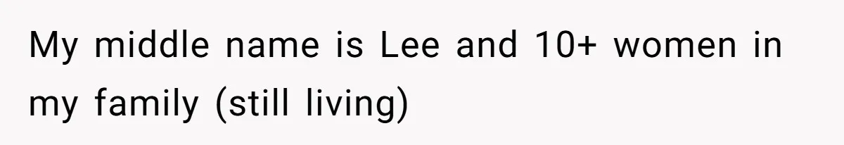 My middle name is Lee and 10+ women in my family (still living)