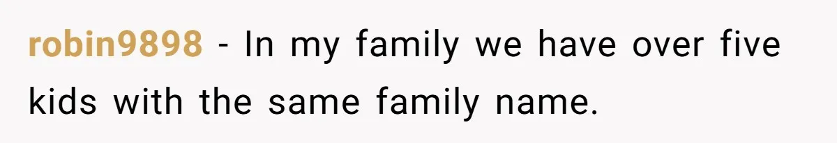 robin9898 − In my family we have over five kids with the same family name.