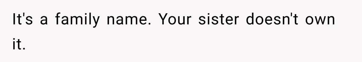 It's a family name. Your sister doesn't own it.